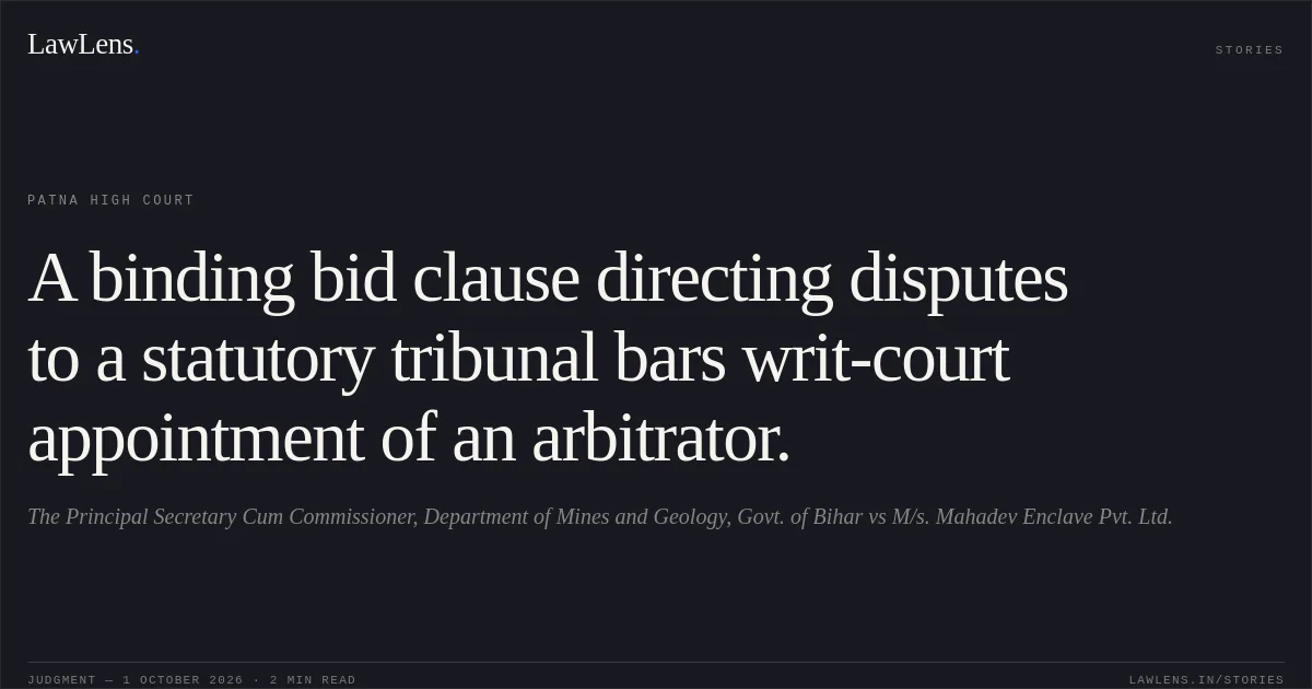 A binding bid clause directing disputes to a statutory tribunal bars writ-court appointment of an arbitrator.. The Principal Secretary Cum Commissioner, Department of Mines and Geology, Govt. of Bihar vs M/s. Mahadev Enclave Pvt. Ltd.. Patna High Court. LawLens