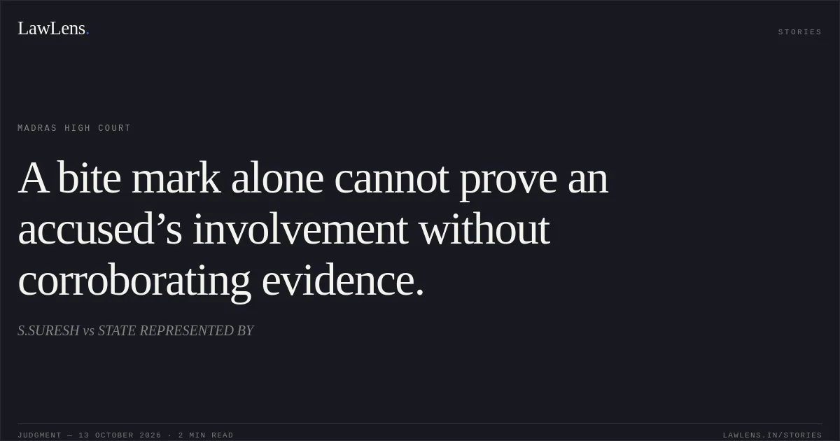 A bite mark alone cannot prove an accused’s involvement without corroborating evidence.. S.SURESH vs STATE REPRESENTED BY. Madras High Court. LawLens