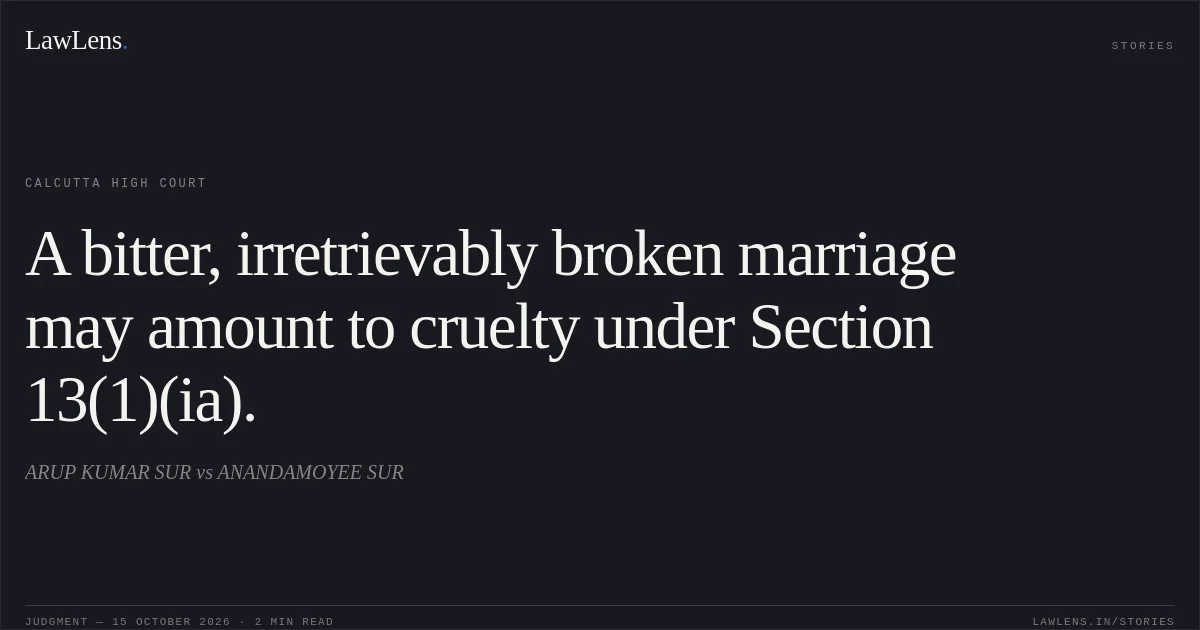 A bitter, irretrievably broken marriage may amount to cruelty under Section 13(1)(ia).. ARUP KUMAR SUR vs ANANDAMOYEE SUR. Calcutta High Court. LawLens