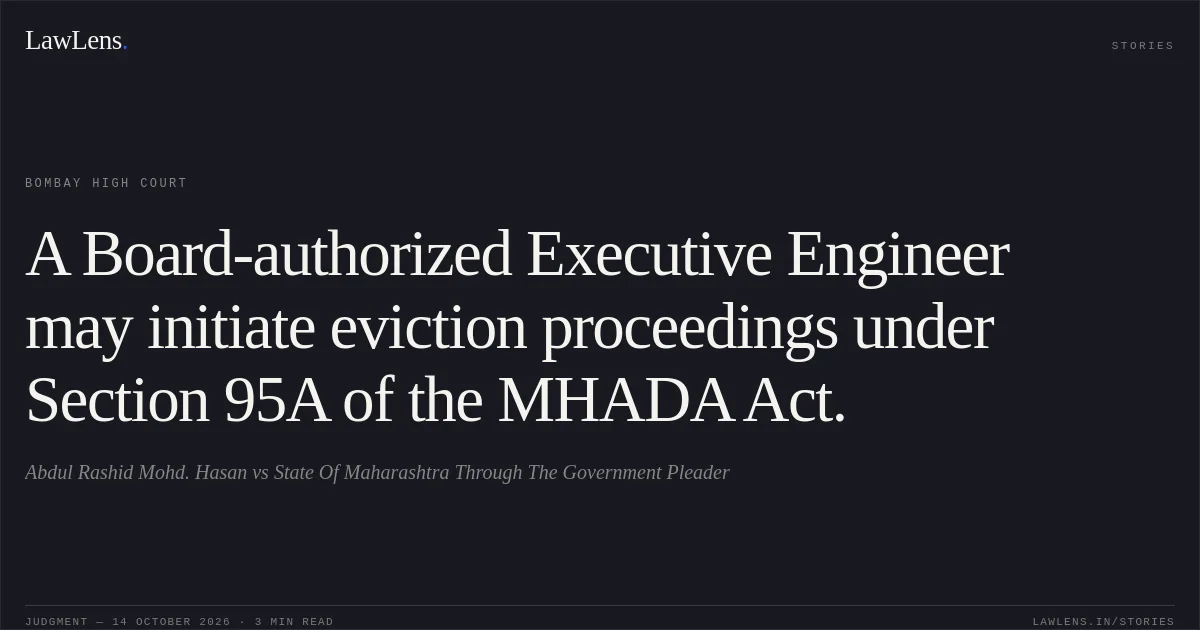 A Board-authorized Executive Engineer may initiate eviction proceedings under Section 95A of the MHADA Act.. Abdul Rashid Mohd. Hasan vs State Of Maharashtra Through The Government Pleader. Bombay High Court. LawLens