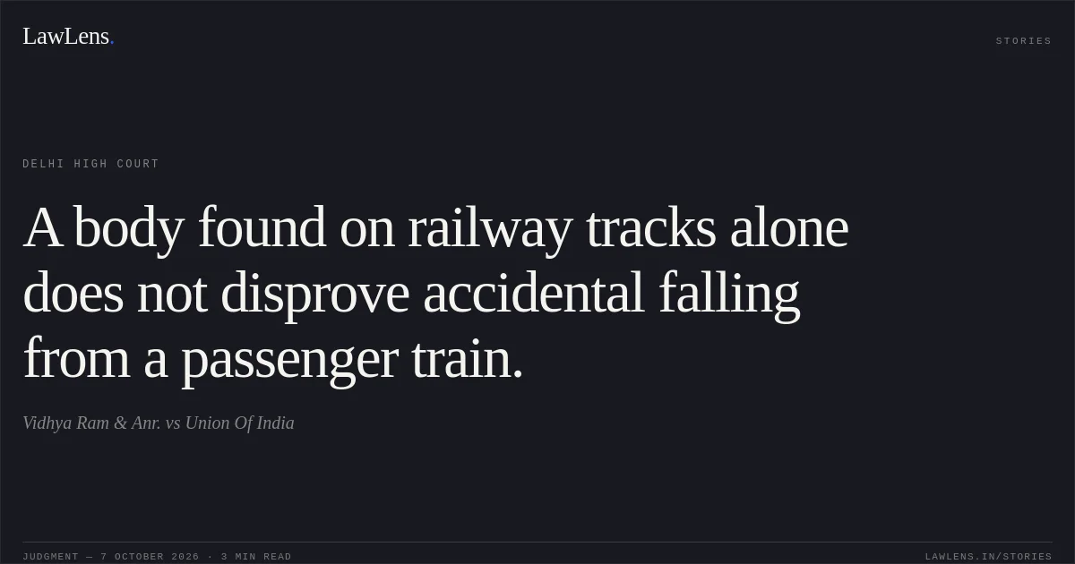 A body found on railway tracks alone does not disprove accidental falling from a passenger train.. Vidhya Ram & Anr. vs Union Of India. Delhi High Court. LawLens