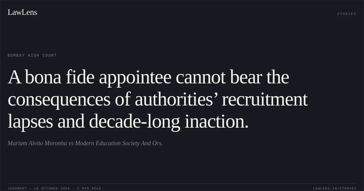 A bona fide appointee cannot bear the consequences of authorities’ recruitment lapses and decade-long inaction.. Mariam Alvito Moronha vs Modern Education Society And Ors.. Bombay High Court. LawLens