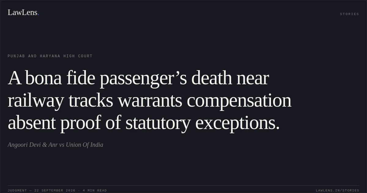A bona fide passenger’s death near railway tracks warrants compensation absent proof of statutory exceptions.. Angoori Devi & Anr vs Union Of India. Punjab and Haryana High Court. LawLens