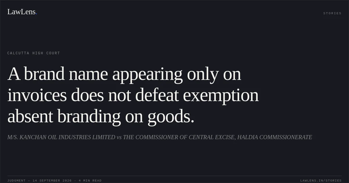 A brand name appearing only on invoices does not defeat exemption absent branding on goods.. M/S. KANCHAN OIL INDUSTRIES LIMITED vs THE COMMISSIONER OF CENTRAL EXCISE, HALDIA COMMISSIONERATE. Calcutta High Court. LawLens