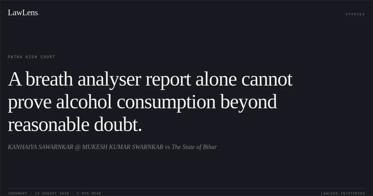 A breath analyser report alone cannot prove alcohol consumption beyond reasonable doubt.. KANHAIYA SAWARNKAR @ MUKESH KUMAR SWARNKAR vs The State of Bihar. Patna High Court. LawLens