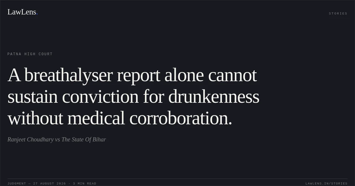 A breathalyser report alone cannot sustain conviction for drunkenness without medical corroboration.. Ranjeet Choudhary vs The State Of Bihar. Patna High Court. LawLens