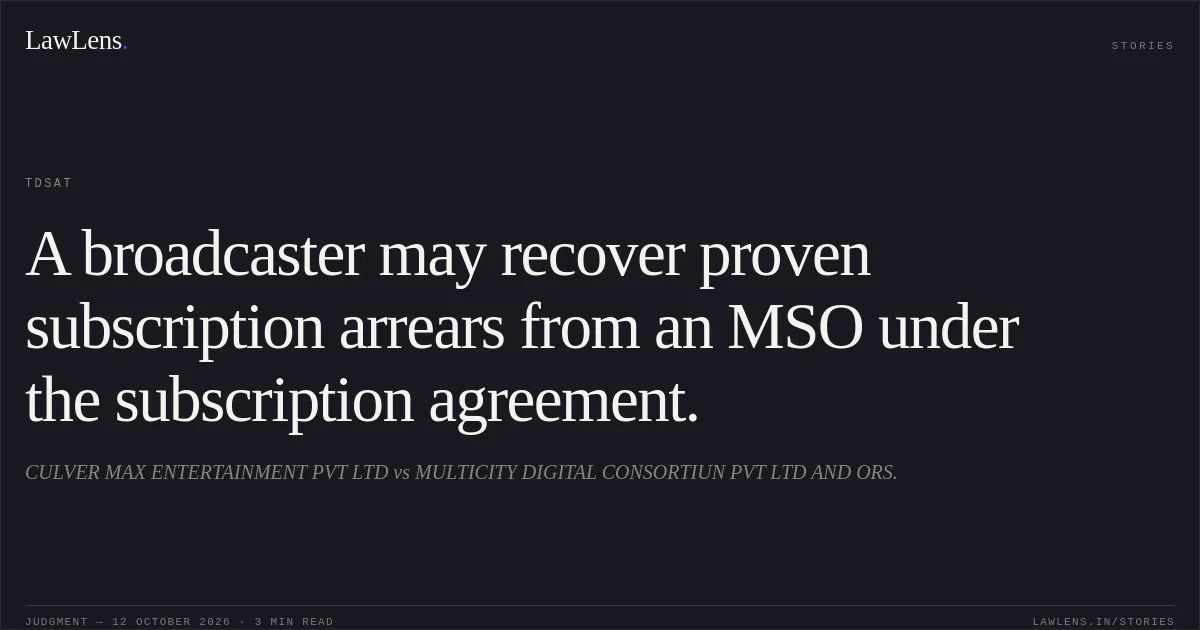 A broadcaster may recover proven subscription arrears from an MSO under the subscription agreement.. CULVER MAX ENTERTAINMENT PVT LTD vs MULTICITY DIGITAL CONSORTIUN PVT LTD AND ORS.. TDSAT. LawLens