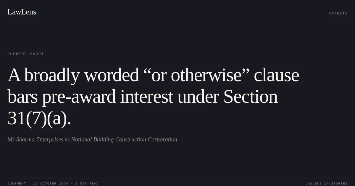 A broadly worded “or otherwise” clause bars pre-award interest under Section 31(7)(a).. Ms Sharma Enterprises vs National Building Construction Corporation. Supreme Court. LawLens