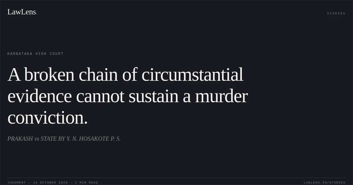 A broken chain of circumstantial evidence cannot sustain a murder conviction.. PRAKASH vs STATE BY Y. N. HOSAKOTE P. S.. Karnataka High Court. LawLens