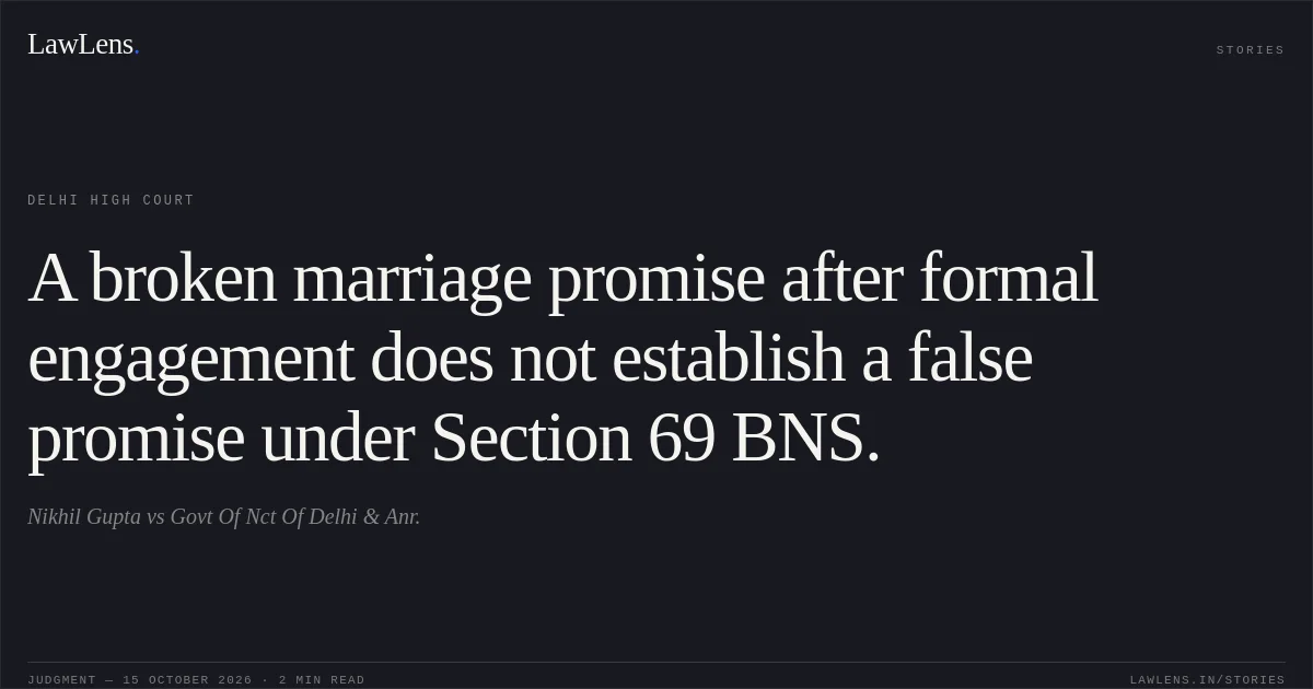 A broken marriage promise after formal engagement does not establish a false promise under Section 69 BNS.. Nikhil Gupta vs Govt Of Nct Of Delhi & Anr.. Delhi High Court. LawLens
