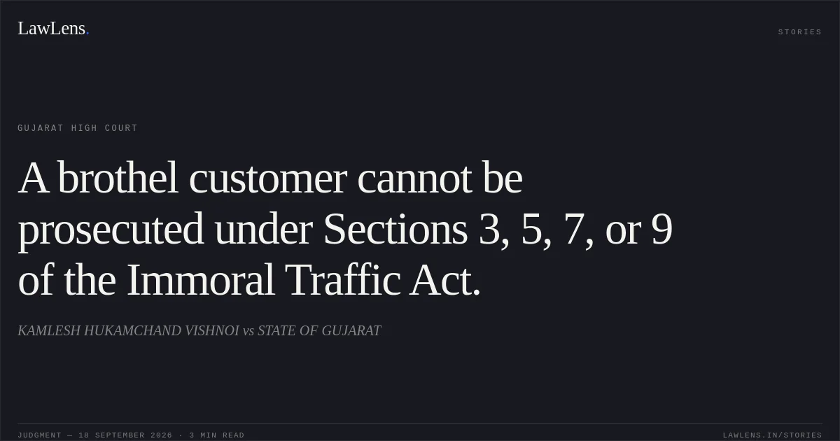 A brothel customer cannot be prosecuted under Sections 3, 5, 7, or 9 of the Immoral Traffic Act.. KAMLESH HUKAMCHAND VISHNOI vs STATE OF GUJARAT. Gujarat High Court. LawLens