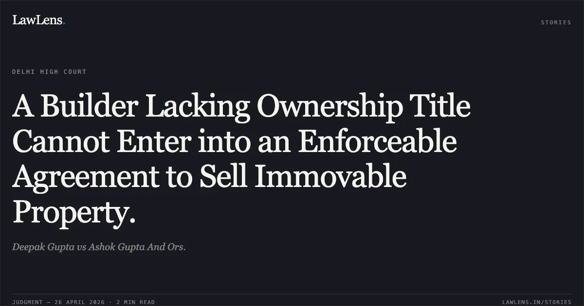A Builder Lacking Ownership Title Cannot Enter into an Enforceable Agreement to Sell Immovable Property.. Deepak Gupta vs Ashok Gupta And Ors.. Delhi High Court. LawLens