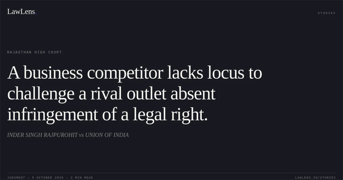 A business competitor lacks locus to challenge a rival outlet absent infringement of a legal right.. INDER SINGH RAJPUROHIT vs UNION OF INDIA. Rajasthan High Court. LawLens