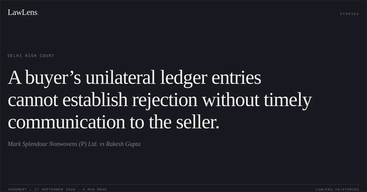 A buyer’s unilateral ledger entries cannot establish rejection without timely communication to the seller.. Mark Splendour Nonwovens (P) Ltd. vs Rakesh Gupta. Delhi High Court. LawLens