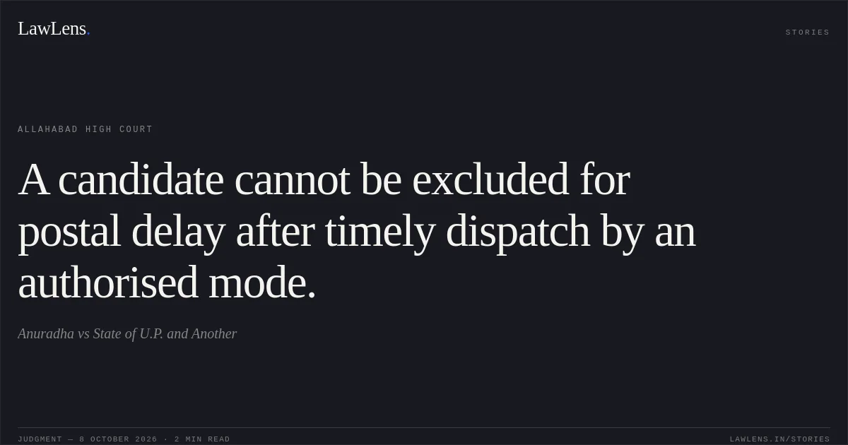 A candidate cannot be excluded for postal delay after timely dispatch by an authorised mode.. Anuradha vs State of U.P. and Another. Allahabad High Court. LawLens