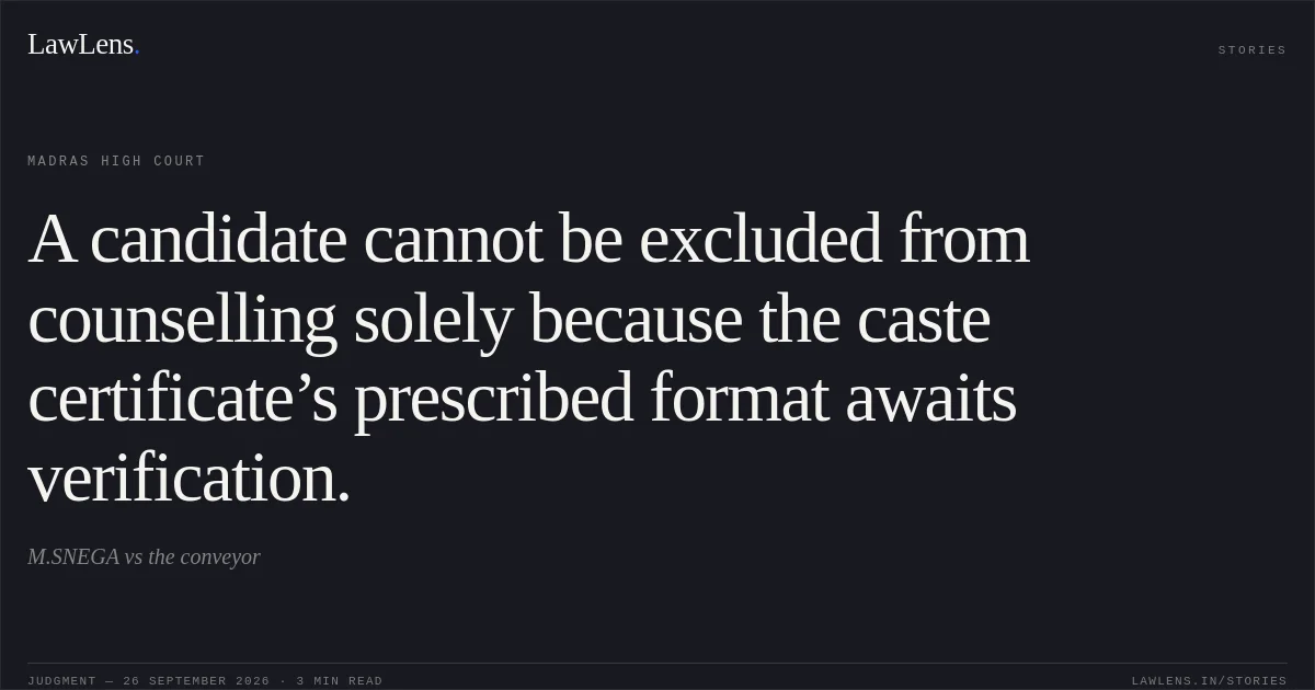 A candidate cannot be excluded from counselling solely because the caste certificate’s prescribed format awaits verification.. M.SNEGA vs the conveyor. Madras High Court. LawLens