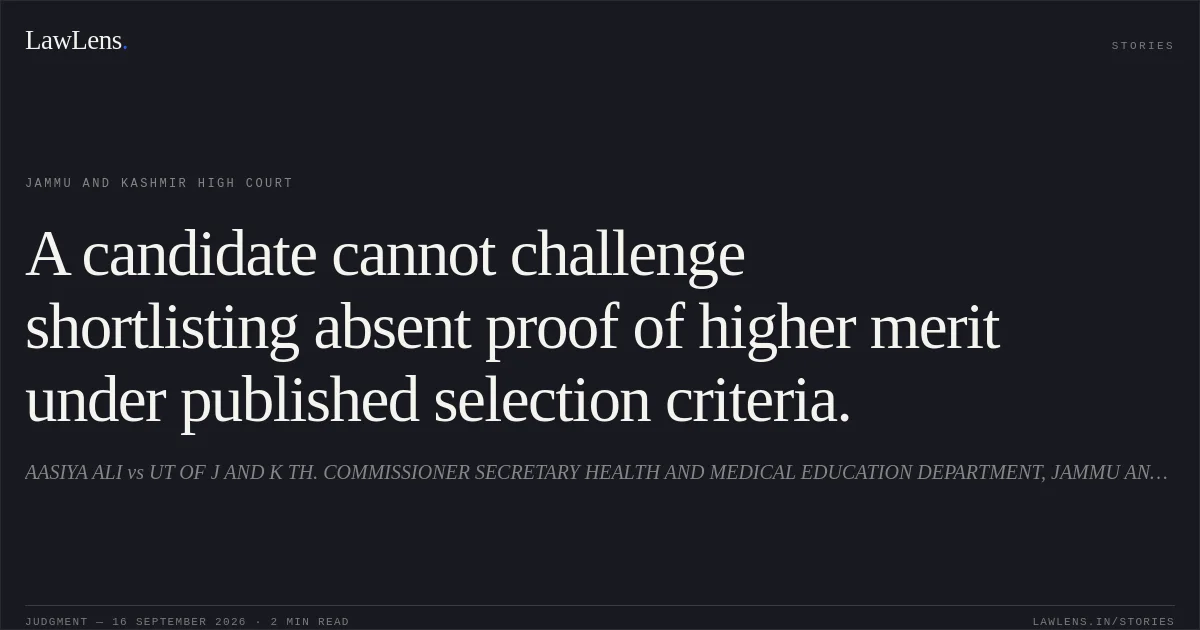 A candidate cannot challenge shortlisting absent proof of higher merit under published selection criteria.. AASIYA ALI vs UT OF J AND K TH. COMMISSIONER SECRETARY HEALTH AND MEDICAL  EDUCATION DEPARTMENT, JAMMU AND OTHERS. Jammu and Kashmir High Court. LawLens