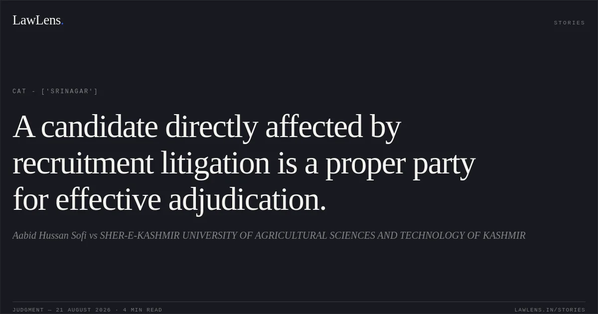 A candidate directly affected by recruitment litigation is a proper party for effective adjudication.. Aabid Hussan Sofi vs SHER-E-KASHMIR UNIVERSITY OF AGRICULTURAL SCIENCES AND TECHNOLOGY OF KASHMIR. CAT - ['Srinagar']. LawLens