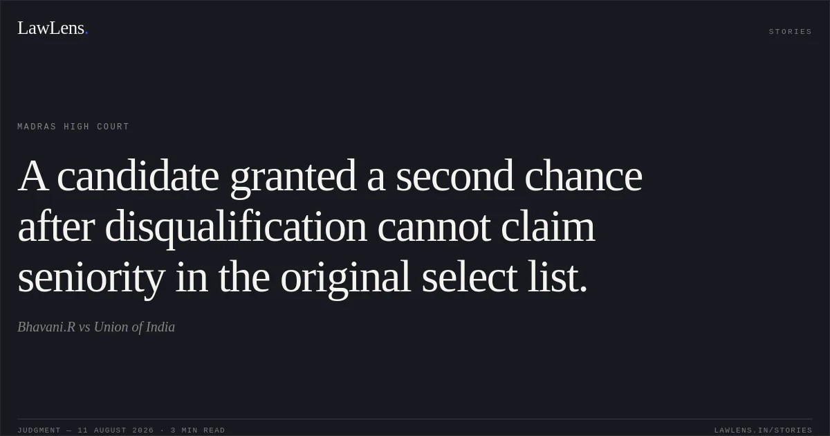 A candidate granted a second chance after disqualification cannot claim seniority in the original select list.. Bhavani.R vs Union of India. Madras High Court. LawLens