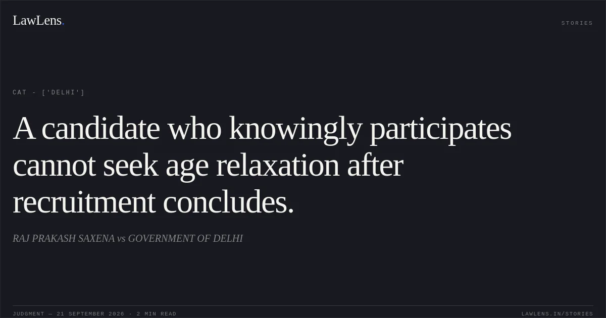 A candidate who knowingly participates cannot seek age relaxation after recruitment concludes.. RAJ PRAKASH SAXENA vs GOVERNMENT OF DELHI. CAT - ['Delhi']. LawLens