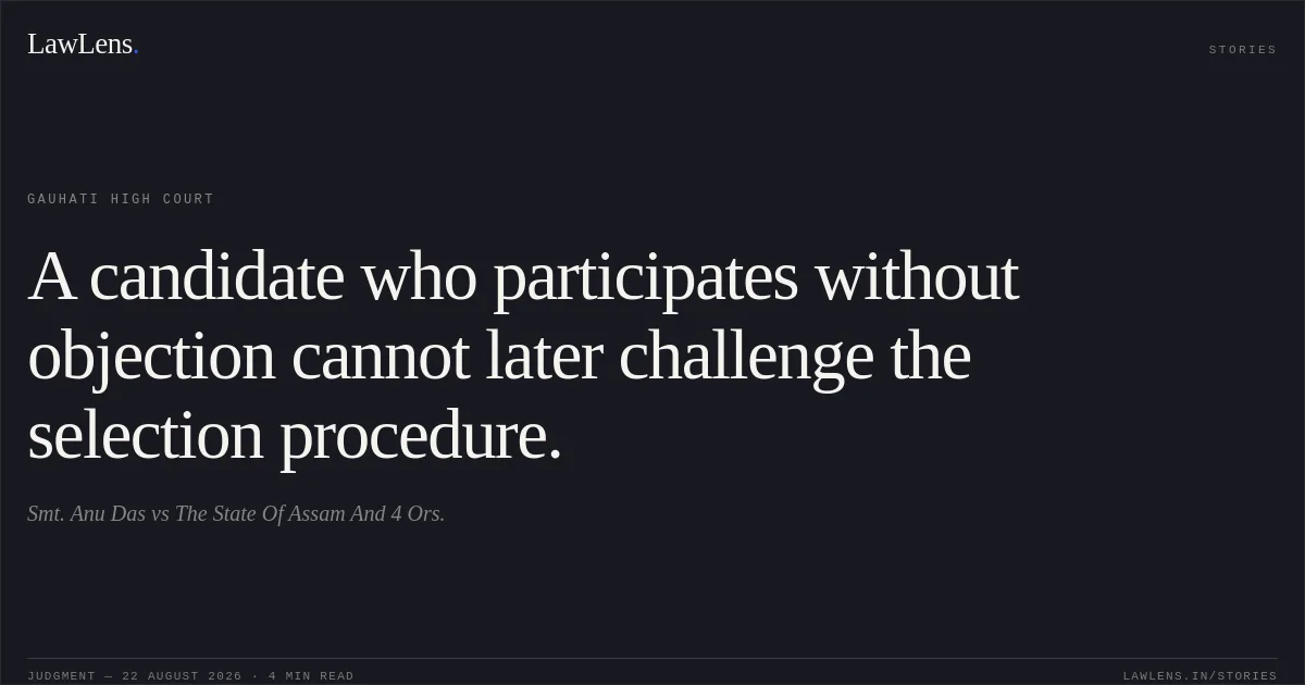 A candidate who participates without objection cannot later challenge the selection procedure.. Smt. Anu Das vs The State Of Assam  And 4 Ors.. Gauhati High Court. LawLens
