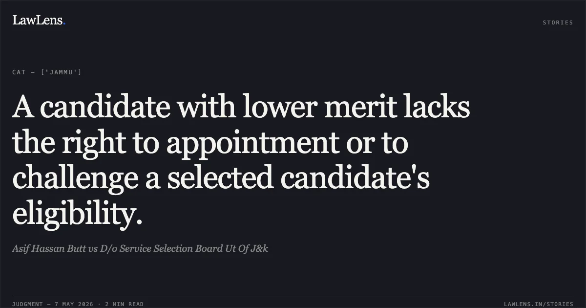 A candidate with lower merit lacks the right to appointment or to challenge a selected candidate's eligibility.. Asif Hassan Butt vs D/o Service Selection Board Ut Of J&k. Central Administrative Tribunal. LawLens