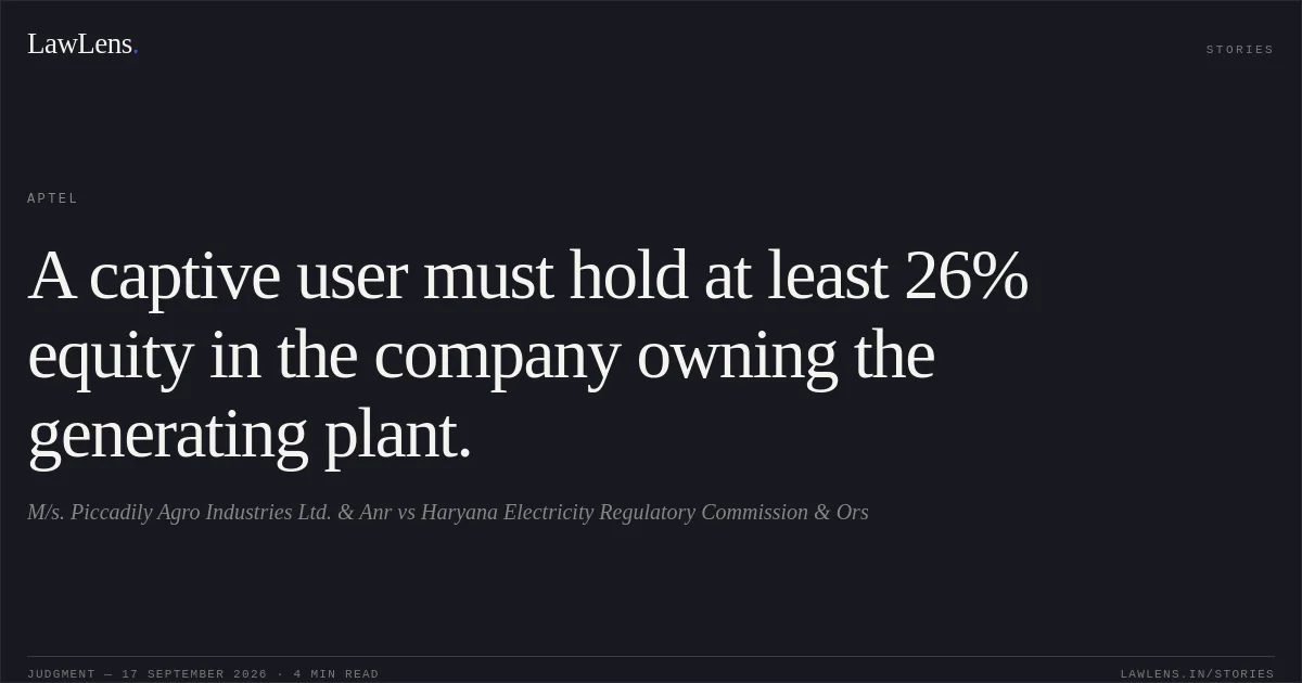 A captive user must hold at least 26% equity in the company owning the generating plant.. M/s. Piccadily Agro Industries Ltd. & Anr vs Haryana Electricity Regulatory Commission & Ors. APTEL. LawLens