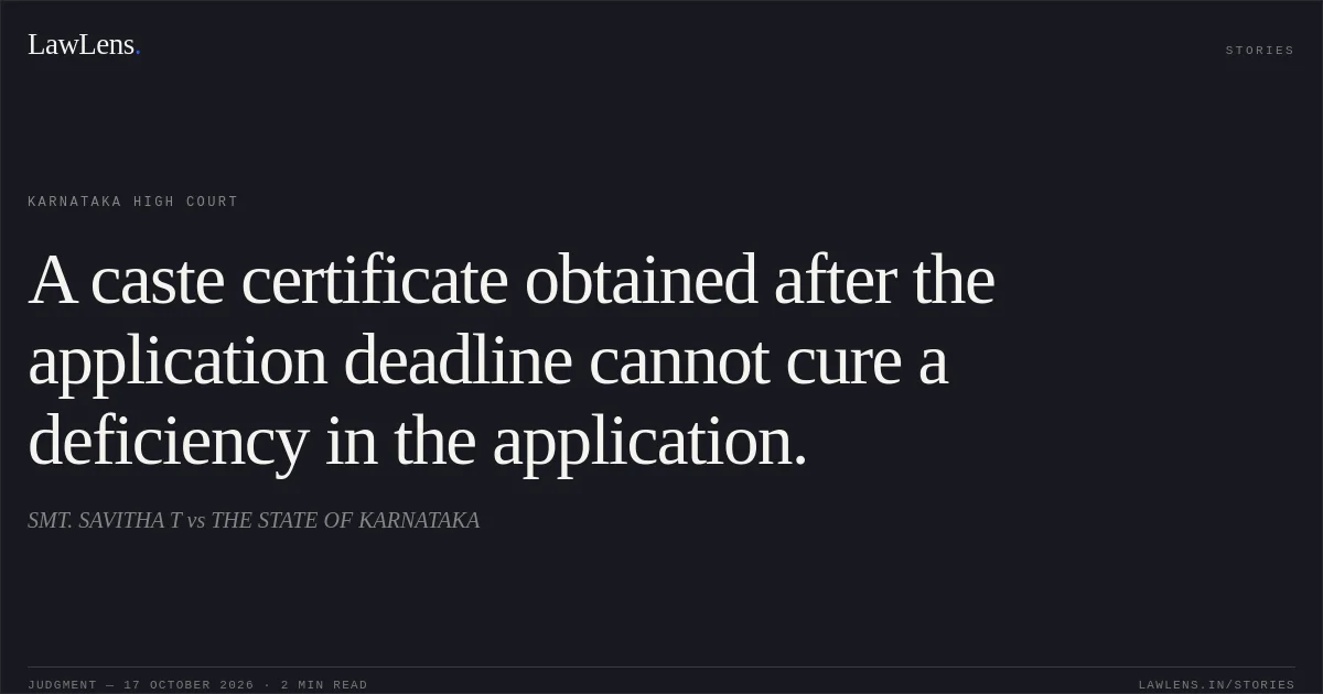 A caste certificate obtained after the application deadline cannot cure a deficiency in the application.. SMT. SAVITHA T vs THE STATE OF KARNATAKA. Karnataka High Court. LawLens