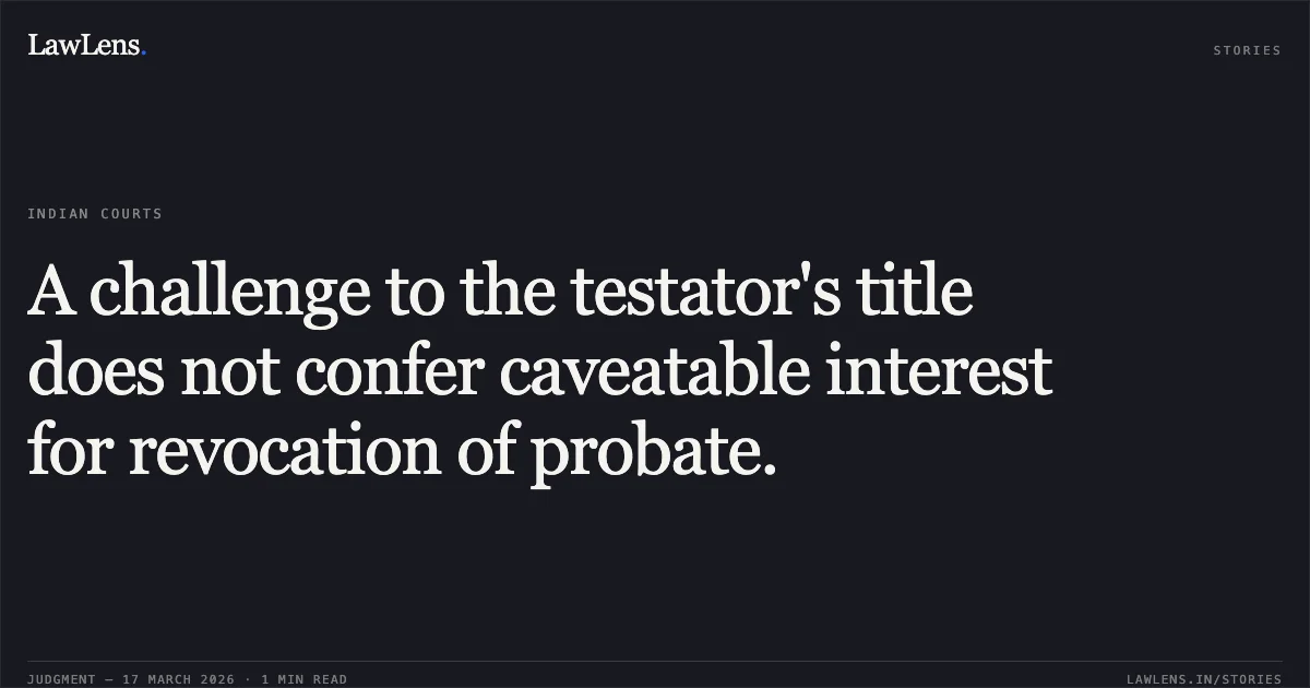 A challenge to the testator's title does not confer caveatable interest for revocation of probate.. SUNIL WAMAN BHIDE vs CHANDRAHAS LAXMAN KANHERE AND ORS.. Bombay High Court. LawLens