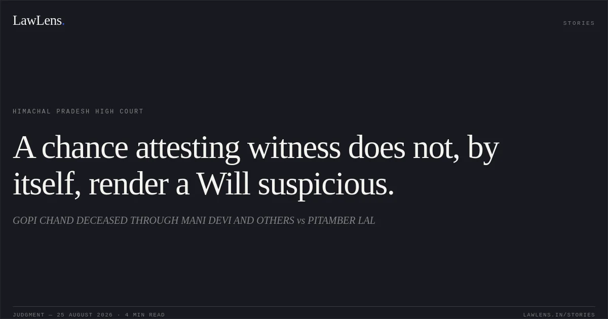 A chance attesting witness does not, by itself, render a Will suspicious.. GOPI CHAND DECEASED THROUGH MANI DEVI AND OTHERS vs PITAMBER LAL. Himachal Pradesh High Court. LawLens