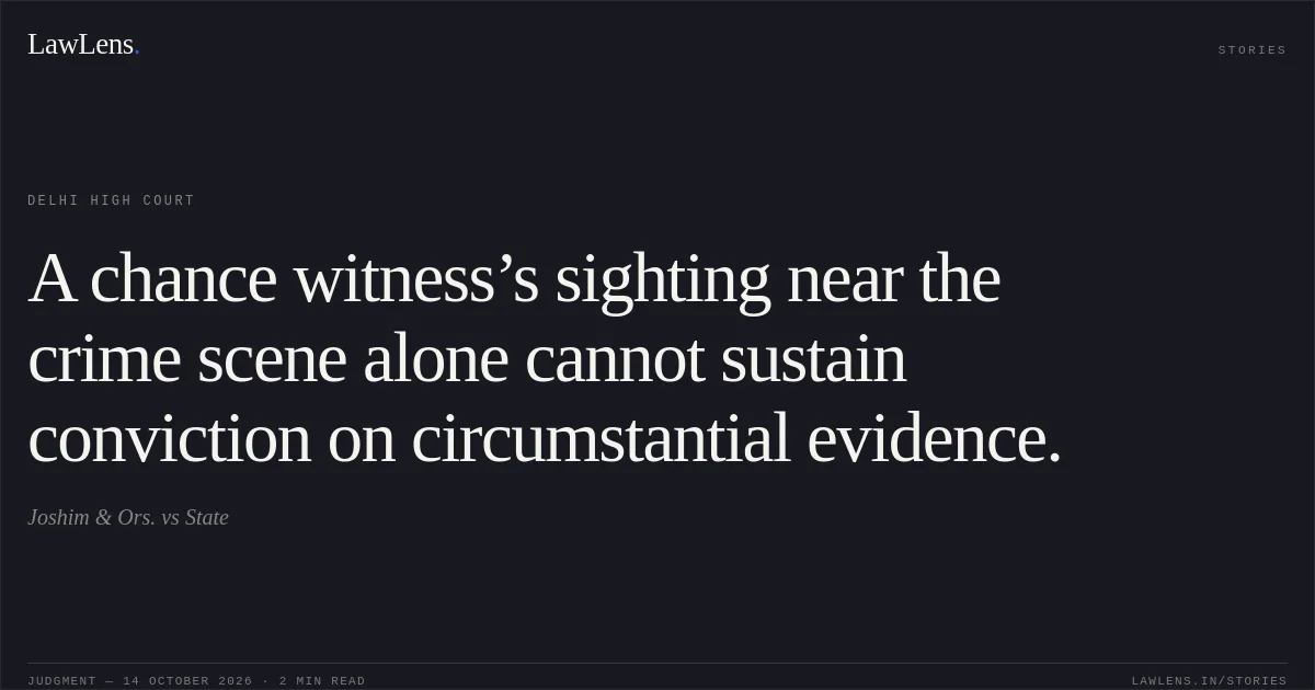 A chance witness’s sighting near the crime scene alone cannot sustain conviction on circumstantial evidence.. Joshim & Ors. vs State. Delhi High Court. LawLens