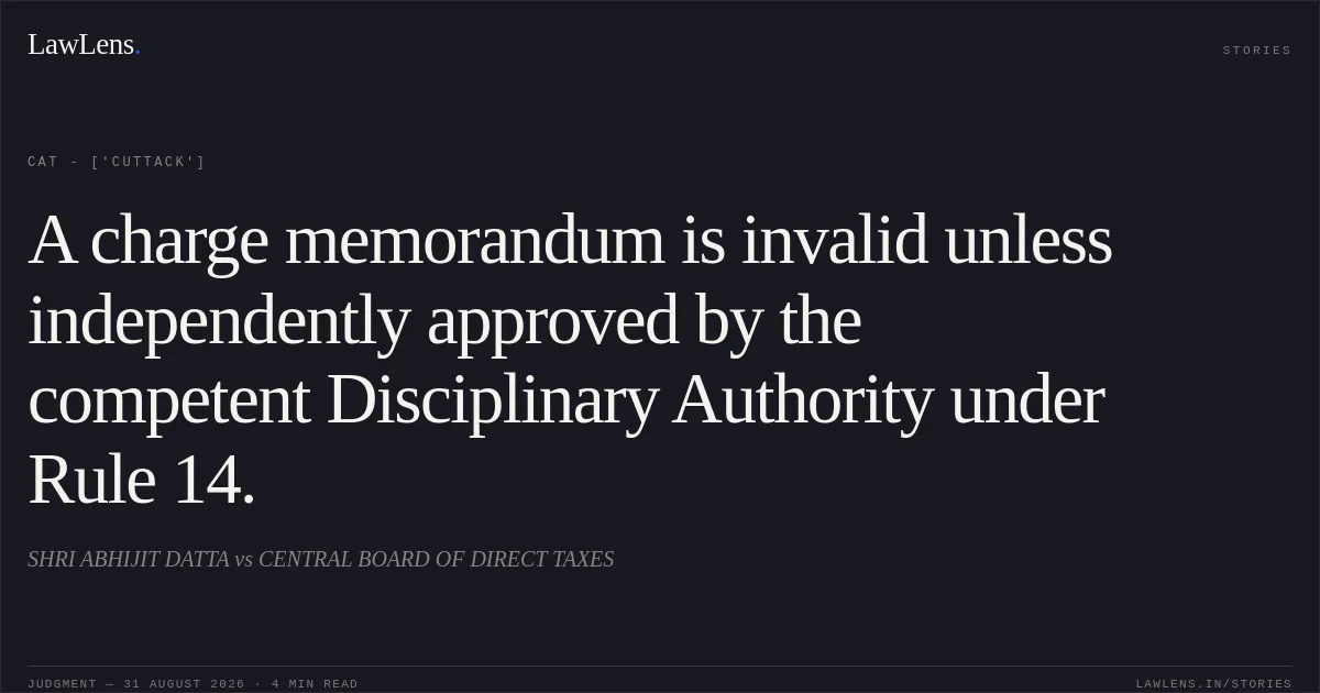 A charge memorandum is invalid unless independently approved by the competent Disciplinary Authority under Rule 14.. SHRI ABHIJIT DATTA vs CENTRAL BOARD OF DIRECT TAXES. CAT - ['Cuttack']. LawLens