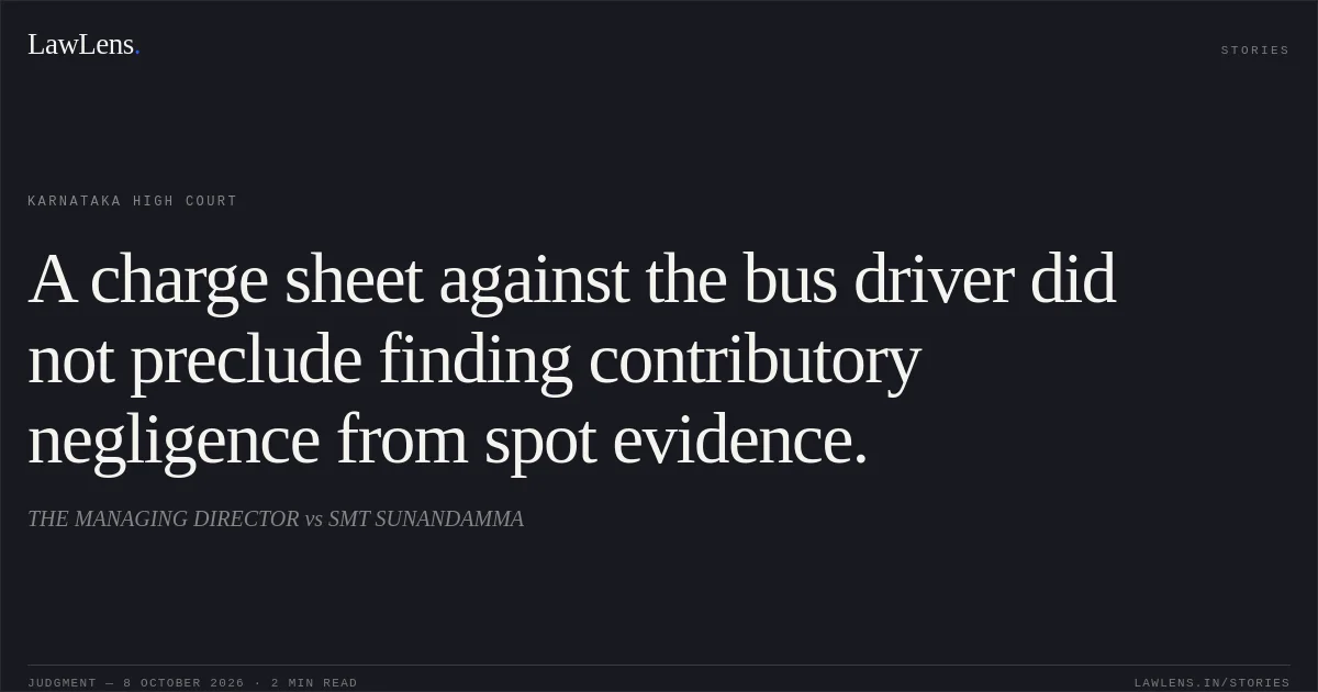 A charge sheet against the bus driver did not preclude finding contributory negligence from spot evidence.. THE MANAGING DIRECTOR vs SMT SUNANDAMMA. Karnataka High Court. LawLens