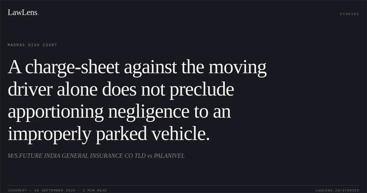 A charge-sheet against the moving driver alone does not preclude apportioning negligence to an improperly parked vehicle.. M/S.FUTURE INDIA GENERAL INSURANCE CO TLD vs PALANIVEL. Madras High Court. LawLens