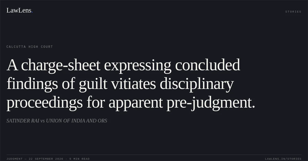 A charge-sheet expressing concluded findings of guilt vitiates disciplinary proceedings for apparent pre-judgment.. SATINDER RAI vs UNION OF INDIA AND ORS. Calcutta High Court. LawLens