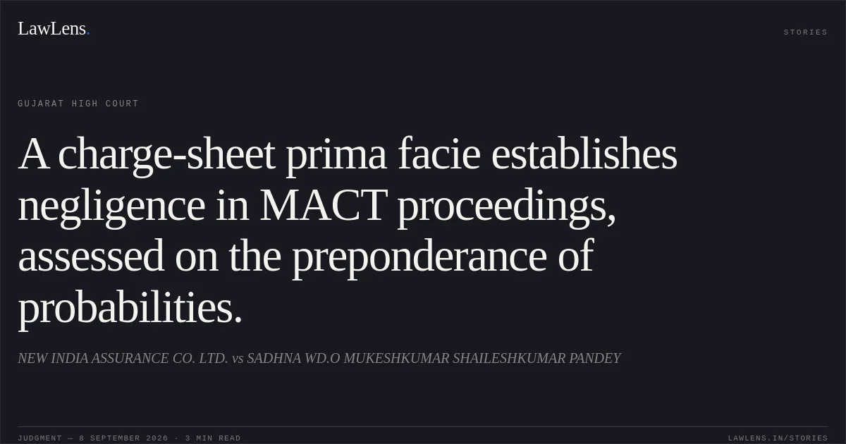 A charge-sheet prima facie establishes negligence in MACT proceedings, assessed on the preponderance of probabilities.. NEW INDIA ASSURANCE CO. LTD. vs SADHNA WD.O MUKESHKUMAR SHAILESHKUMAR PANDEY. Gujarat High Court. LawLens