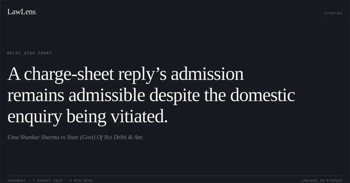 A charge-sheet reply’s admission remains admissible despite the domestic enquiry being vitiated.. Uma Shankar Sharma vs State (Govt) Of Nct Delhi & Anr.. Delhi High Court. LawLens