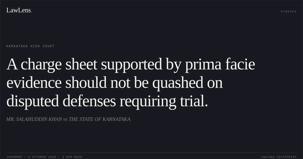 A charge sheet supported by prima facie evidence should not be quashed on disputed defenses requiring trial.. MR. SALAHUDDIN KHAN vs THE STATE OF KARNATAKA. Karnataka High Court. LawLens
