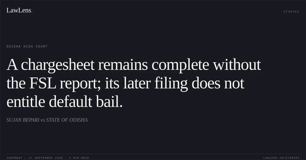A chargesheet remains complete without the FSL report; its later filing does not entitle default bail.. SUJAN BEPARI vs STATE OF ODISHA. Odisha High Court. LawLens