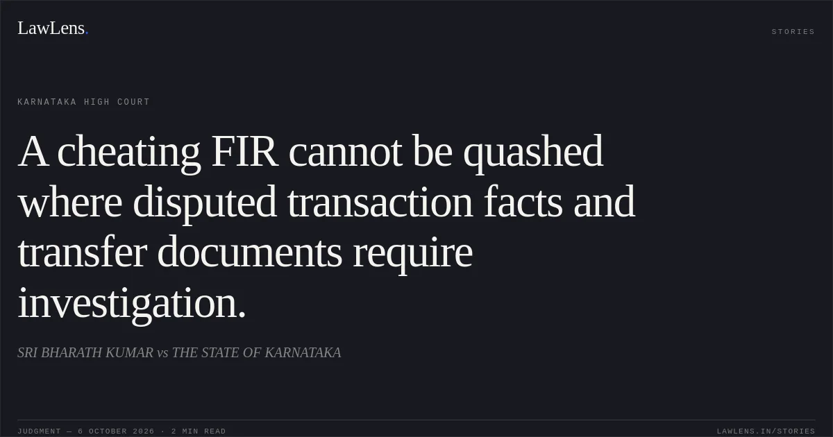 A cheating FIR cannot be quashed where disputed transaction facts and transfer documents require investigation.. SRI BHARATH KUMAR vs THE STATE OF KARNATAKA. Karnataka High Court. LawLens