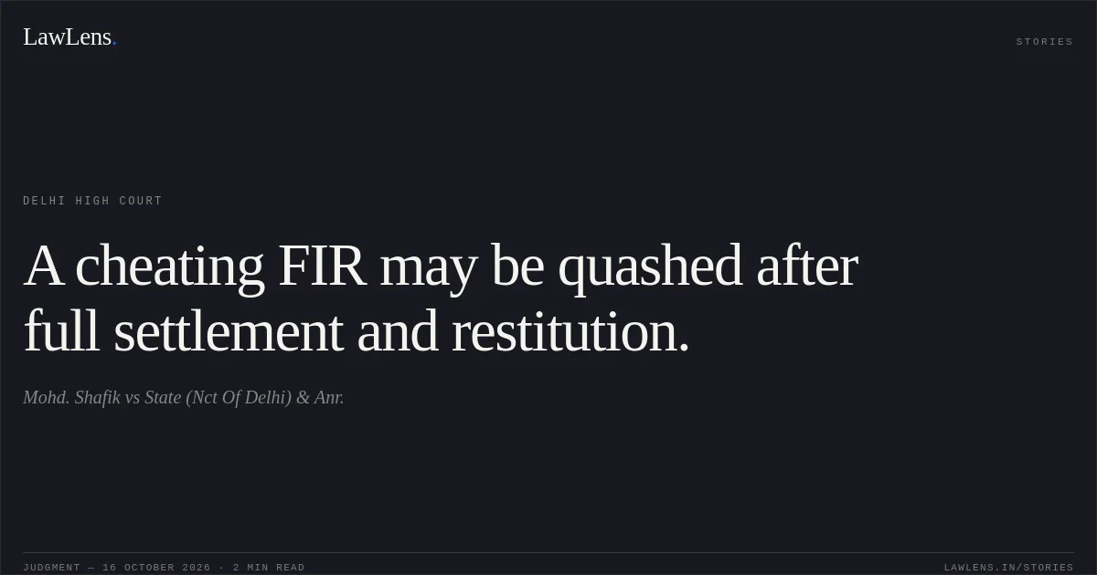 A cheating FIR may be quashed after full settlement and restitution.. Mohd. Shafik vs State (Nct Of Delhi) & Anr.. Delhi High Court. LawLens