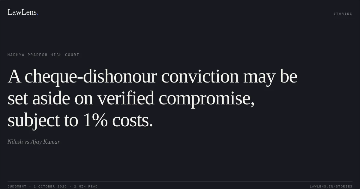 A cheque-dishonour conviction may be set aside on verified compromise, subject to 1% costs.. Nilesh vs Ajay Kumar. Madhya Pradesh High Court. LawLens