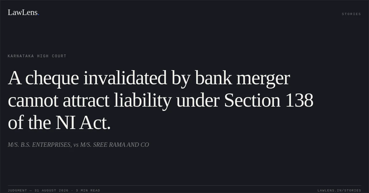 A cheque invalidated by bank merger cannot attract liability under Section 138 of the NI Act.. M/S. B.S. ENTERPRISES, vs M/S. SREE RAMA AND CO. Karnataka High Court. LawLens