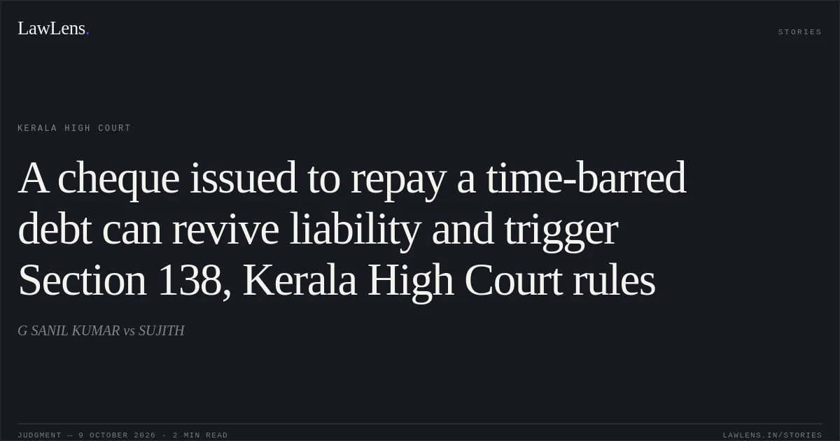 A cheque issued to repay a time-barred debt can revive liability and trigger Section 138, Kerala High Court rules. G SANIL KUMAR vs SUJITH. Kerala High Court. LawLens