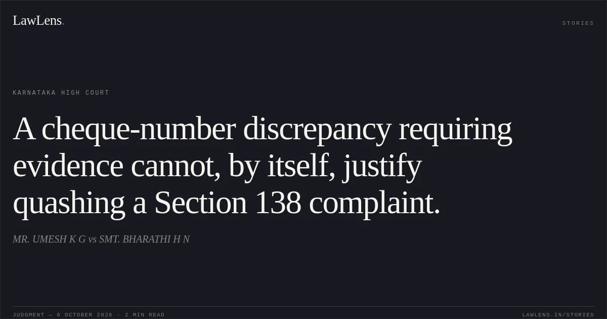 A cheque-number discrepancy requiring evidence cannot, by itself, justify quashing a Section 138 complaint.. MR. UMESH K G vs SMT. BHARATHI H N. Karnataka High Court. LawLens