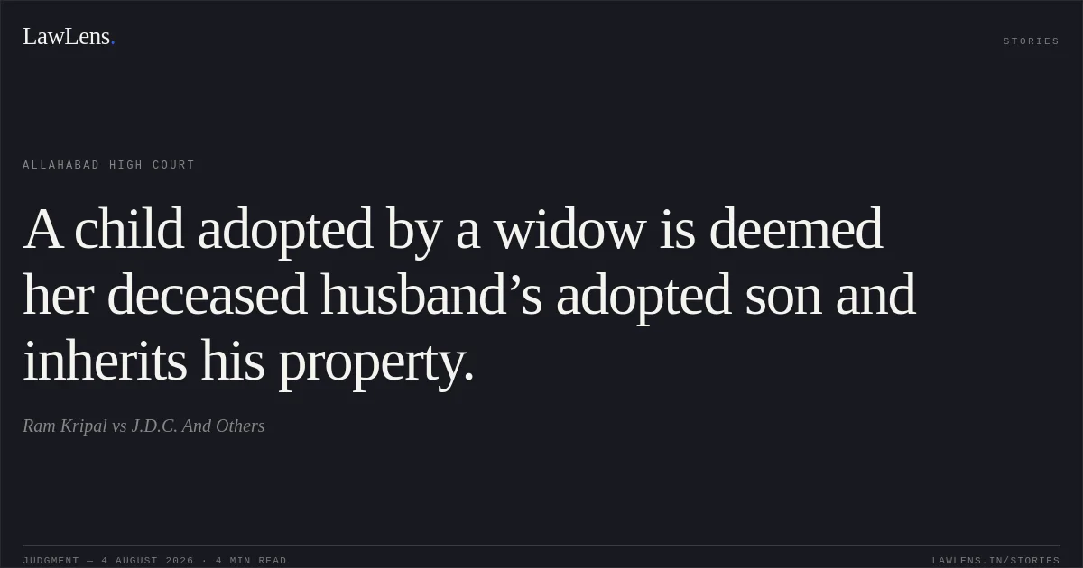 A child adopted by a widow is deemed her deceased husband’s adopted son and inherits his property.. Ram Kripal vs J.D.C. And Others. Allahabad High Court. LawLens