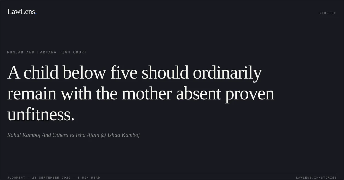 A child below five should ordinarily remain with the mother absent proven unfitness.. Rahul Kamboj And Others vs Isha Ajain @ Ishaa Kamboj. Punjab and Haryana High Court. LawLens