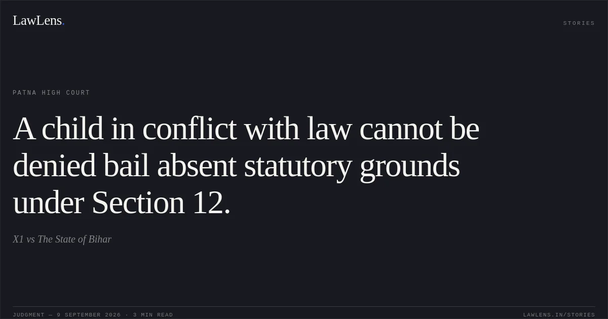 A child in conflict with law cannot be denied bail absent statutory grounds under Section 12.. X1 vs The State of Bihar. Patna High Court. LawLens