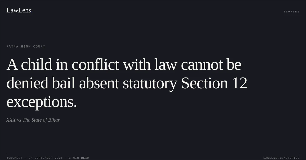 A child in conflict with law cannot be denied bail absent statutory Section 12 exceptions.. XXX vs The State of Bihar. Patna High Court. LawLens