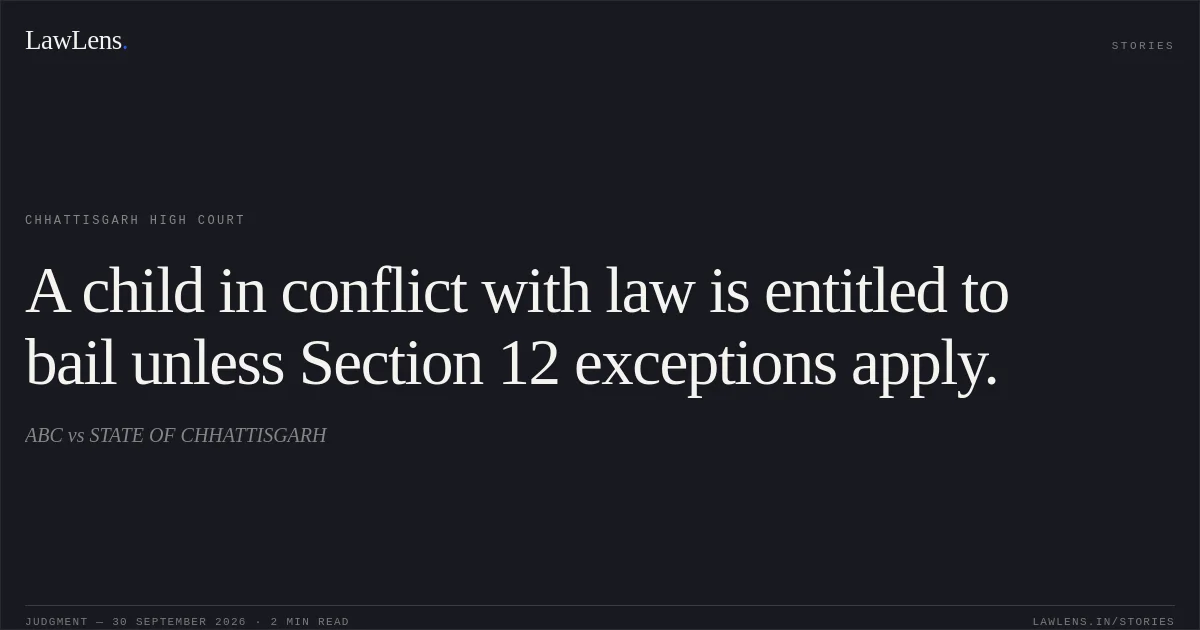 A child in conflict with law is entitled to bail unless Section 12 exceptions apply.. ABC vs STATE OF CHHATTISGARH. Chhattisgarh High Court. LawLens